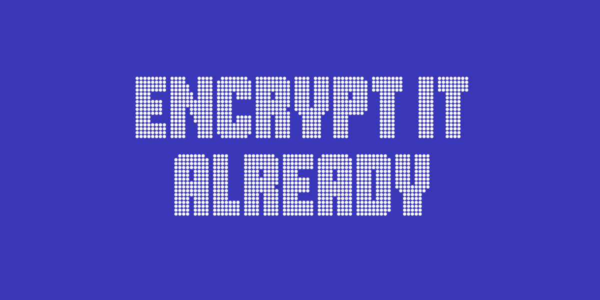 text on blue background "encrypt it already"