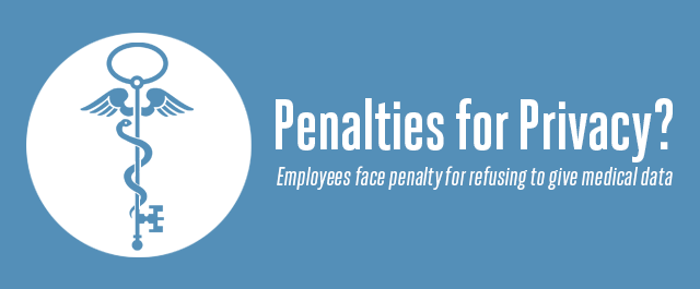 Penalties for Privacy? Employees face penalty for refusing to give medical data