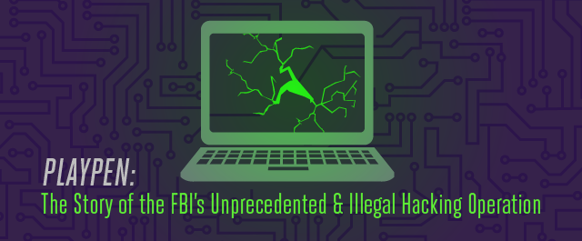 Playpen: The Story of the FBI's Unprecedented and Illegal Hacking Operation