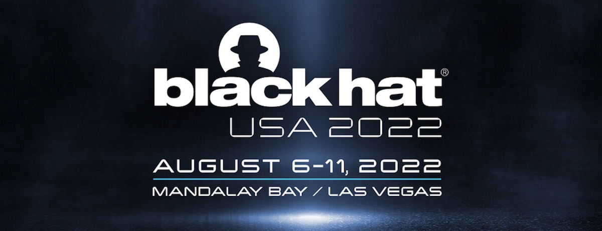 Black Hat USA 2022 - August 6-11 Black Hat USA 2022 - August 6-11
