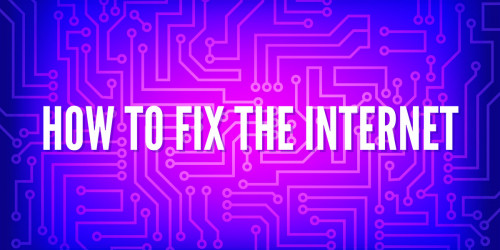 How to Fix the Internet How to Fix the Internet